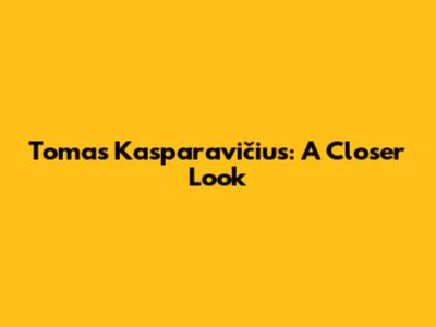 Tomas Kasparavičius: A Closer Look