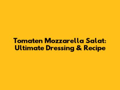Tomaten Mozzarella Salat: Ultimate Dressing & Recipe