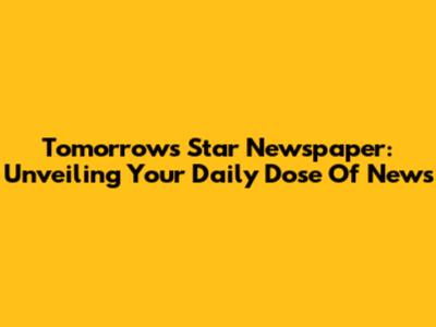 Tomorrow's Star Newspaper: Unveiling Your Daily Dose Of News