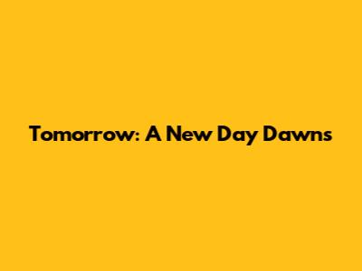 Tomorrow: A New Day Dawns