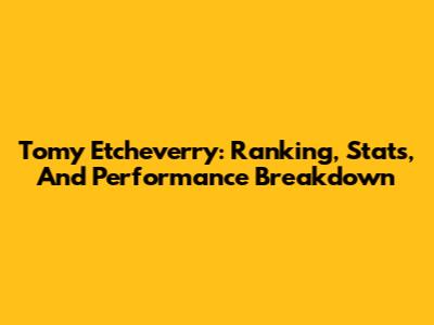 Tomy Etcheverry: Ranking, Stats, And Performance Breakdown