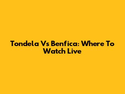 Tondela Vs Benfica: Where To Watch Live