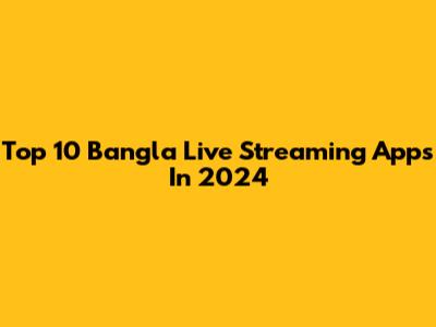 Top 10 Bangla Live Streaming Apps In 2024
