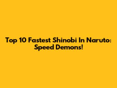 Top 10 Fastest Shinobi In Naruto: Speed Demons!