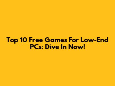 Top 10 Free Games For Low-End PCs: Dive In Now!