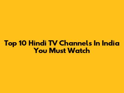 Top 10 Hindi TV Channels In India You Must Watch