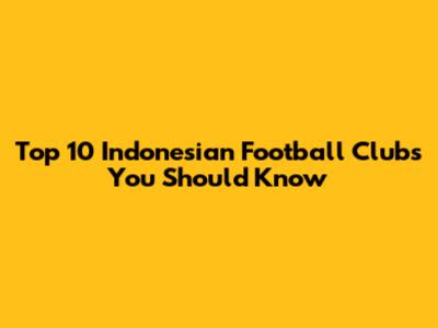 Top 10 Indonesian Football Clubs You Should Know