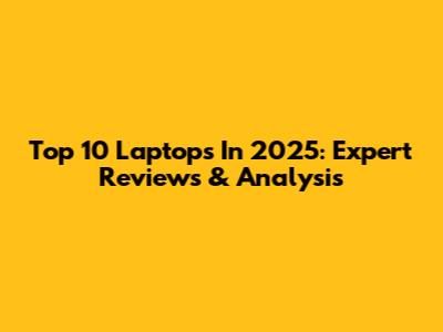 Top 10 Laptops In 2025: Expert Reviews & Analysis