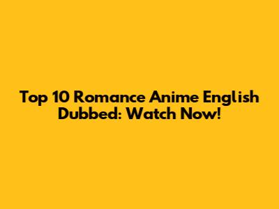 Top 10 Romance Anime English Dubbed: Watch Now!