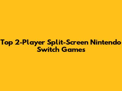 Top 2-Player Split-Screen Nintendo Switch Games