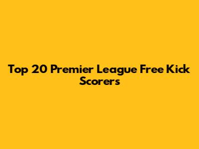 Top 20 Premier League Free Kick Scorers