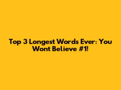 Top 3 Longest Words Ever: You Won't Believe #1!