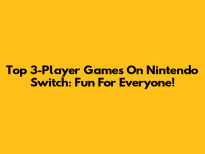 Top 3-Player Games On Nintendo Switch: Fun For Everyone!