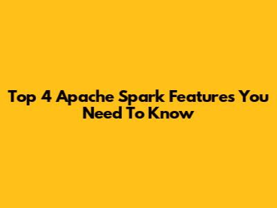 Top 4 Apache Spark Features You Need To Know