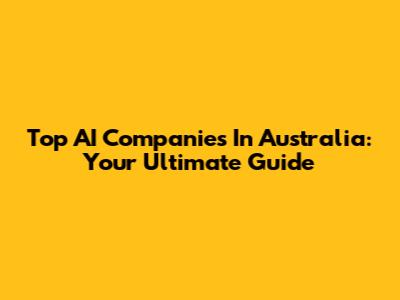 Top AI Companies In Australia: Your Ultimate Guide