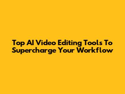 Top AI Video Editing Tools To Supercharge Your Workflow