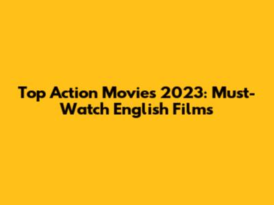 Top Action Movies 2023: Must-Watch English Films