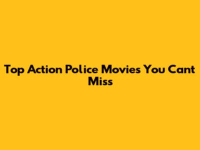 Top Action Police Movies You Can't Miss