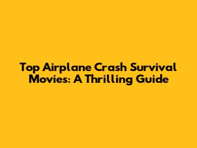 Top Airplane Crash Survival Movies: A Thrilling Guide