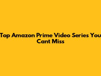Top Amazon Prime Video Series You Can't Miss