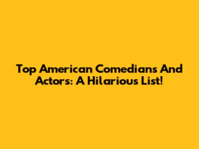 Top American Comedians And Actors: A Hilarious List!