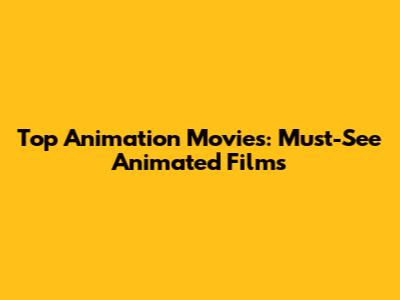 Top Animation Movies: Must-See Animated Films