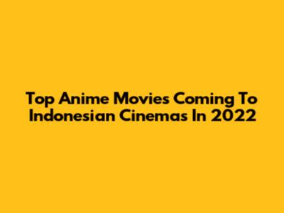 Top Anime Movies Coming To Indonesian Cinemas In 2022