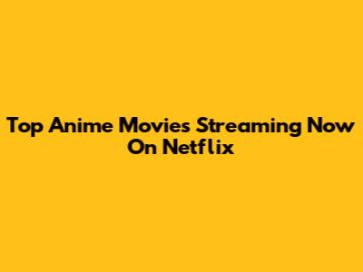 Top Anime Movies Streaming Now On Netflix