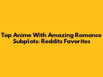 Top Anime With Amazing Romance Subplots: Reddit's Favorites