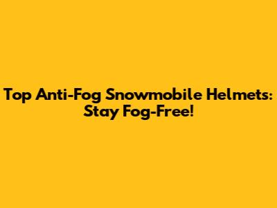 Top Anti-Fog Snowmobile Helmets: Stay Fog-Free!