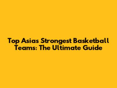 Top Asia's Strongest Basketball Teams: The Ultimate Guide