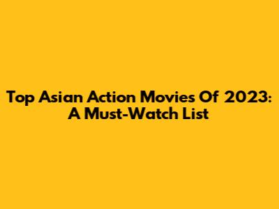 Top Asian Action Movies Of 2023: A Must-Watch List
