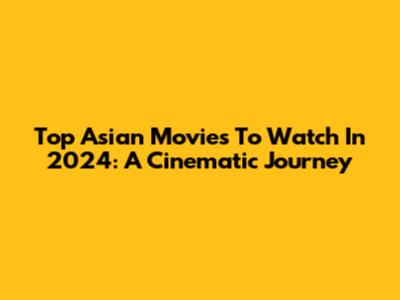 Top Asian Movies To Watch In 2024: A Cinematic Journey