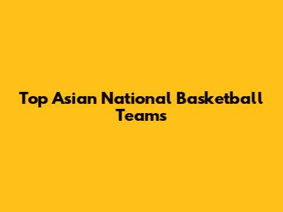 Top Asian National Basketball Teams
