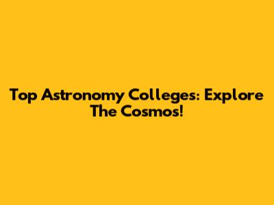 Top Astronomy Colleges: Explore The Cosmos!