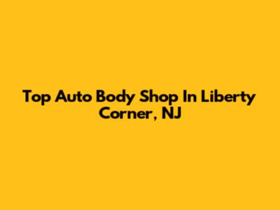 Top Auto Body Shop In Liberty Corner, NJ