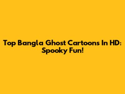 Top Bangla Ghost Cartoons In HD: Spooky Fun!