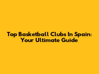 Top Basketball Clubs In Spain: Your Ultimate Guide