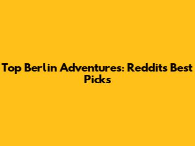 Top Berlin Adventures: Reddit's Best Picks