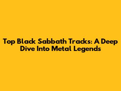 Top Black Sabbath Tracks: A Deep Dive Into Metal Legends
