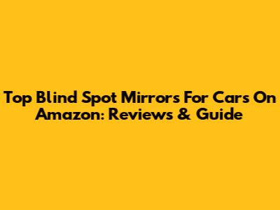 Top Blind Spot Mirrors For Cars On Amazon: Reviews & Guide