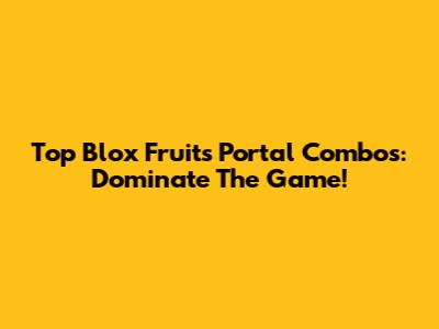 Top Blox Fruits Portal Combos: Dominate The Game!