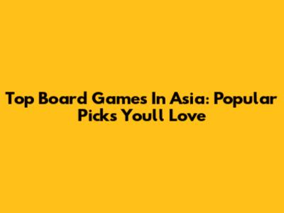 Top Board Games In Asia: Popular Picks You'll Love