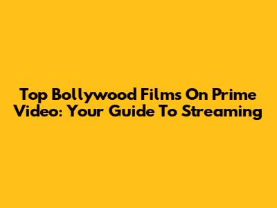 Top Bollywood Films On Prime Video: Your Guide To Streaming