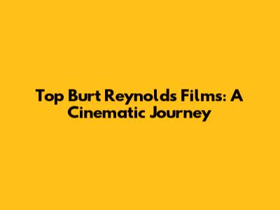 Top Burt Reynolds Films: A Cinematic Journey