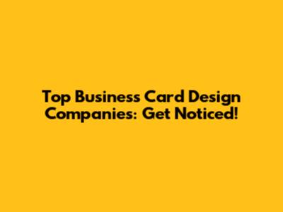 Top Business Card Design Companies: Get Noticed!