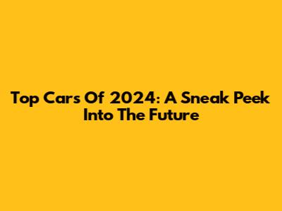 Top Cars Of 2024: A Sneak Peek Into The Future