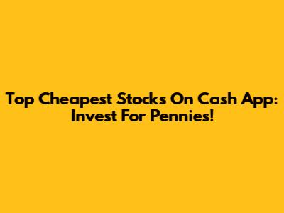 Top Cheapest Stocks On Cash App: Invest For Pennies!