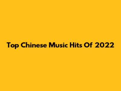 Top Chinese Music Hits Of 2022