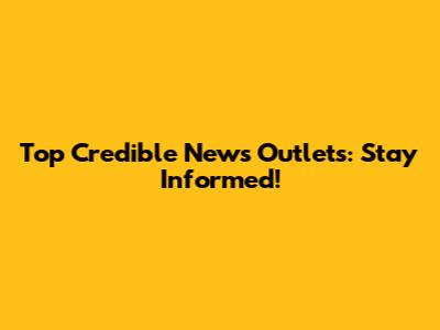 Top Credible News Outlets: Stay Informed!